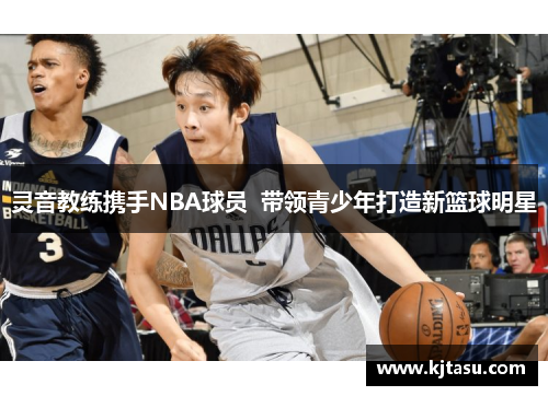 灵音教练携手NBA球员  带领青少年打造新篮球明星