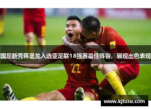 国足新秀蒋圣龙入选亚足联18强赛最佳阵容，展现出色表现
